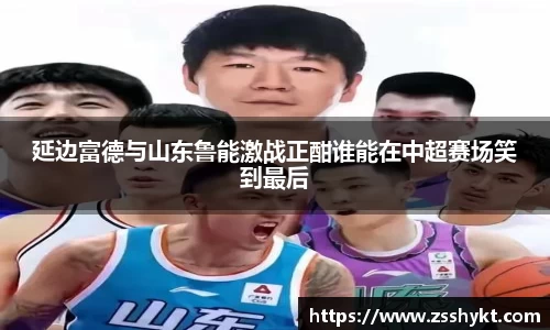 延边富德与山东鲁能激战正酣谁能在中超赛场笑到最后