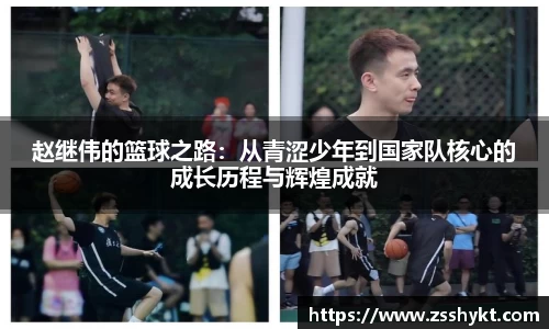 赵继伟的篮球之路：从青涩少年到国家队核心的成长历程与辉煌成就