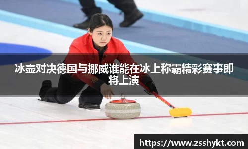 冰壶对决德国与挪威谁能在冰上称霸精彩赛事即将上演