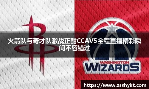 火箭队与奇才队激战正酣CCAV5全程直播精彩瞬间不容错过
